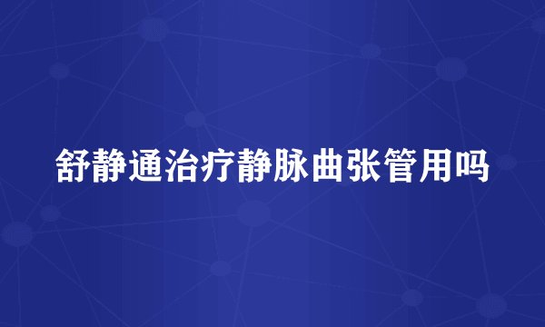 舒静通治疗静脉曲张管用吗