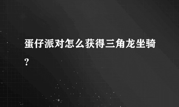 蛋仔派对怎么获得三角龙坐骑？