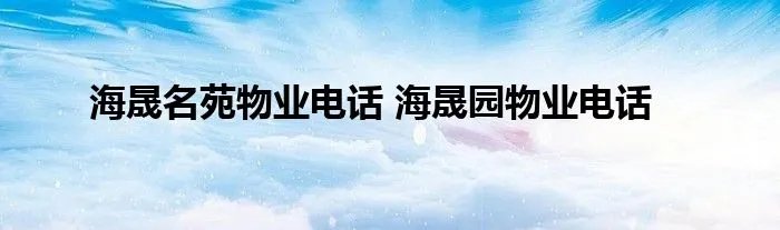 海晟名苑物业电话 海晟园物业电话
