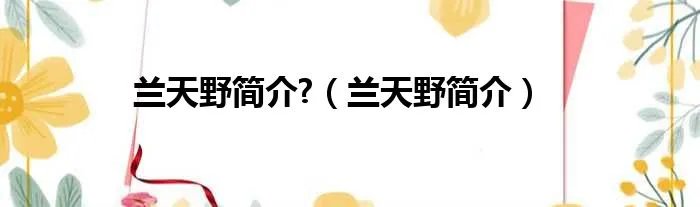 兰天野简介?（兰天野简介）