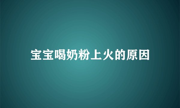宝宝喝奶粉上火的原因