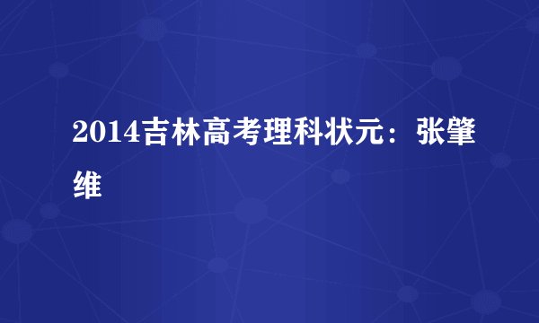 2014吉林高考理科状元：张肇维