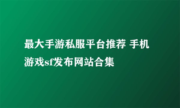 最大手游私服平台推荐 手机游戏sf发布网站合集