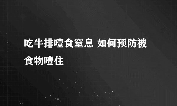 吃牛排噎食窒息 如何预防被食物噎住