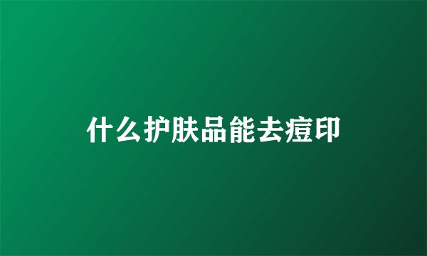 什么护肤品能去痘印