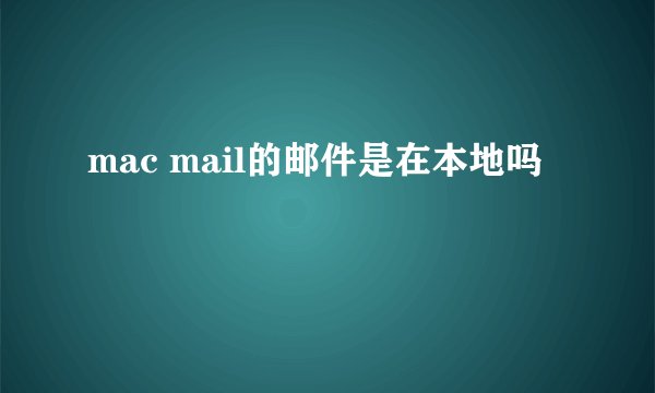 mac mail的邮件是在本地吗