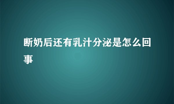 断奶后还有乳汁分泌是怎么回事