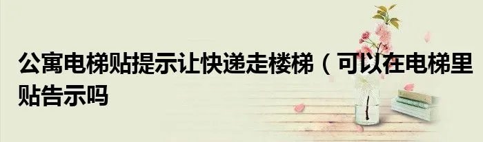 公寓电梯贴提示让快递走楼梯（可以在电梯里贴告示吗