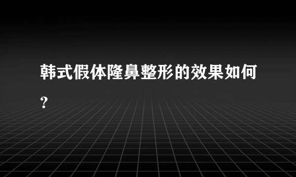 韩式假体隆鼻整形的效果如何？