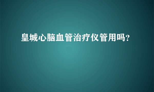皇城心脑血管治疗仪管用吗？