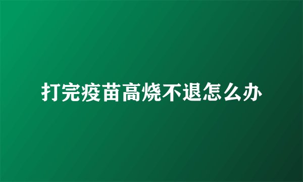 打完疫苗高烧不退怎么办
