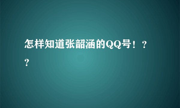 怎样知道张韶涵的QQ号！？？