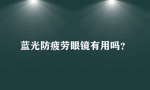 蓝光防疲劳眼镜有用吗？