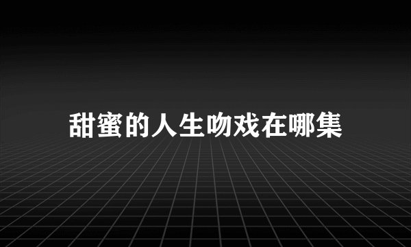 甜蜜的人生吻戏在哪集