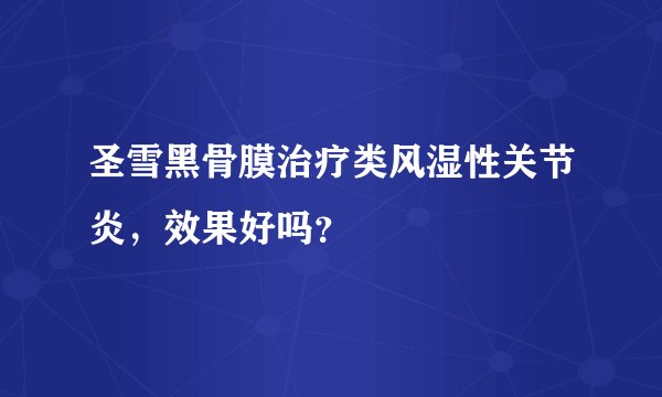 圣雪黑骨膜治疗类风湿性关节炎，效果好吗？