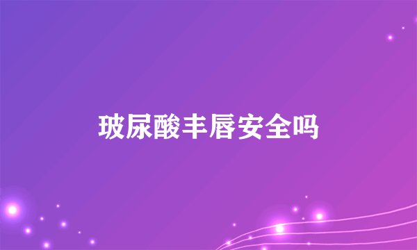 玻尿酸丰唇安全吗