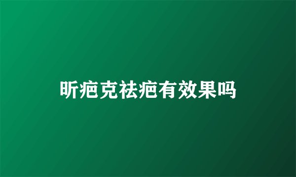 昕疤克祛疤有效果吗