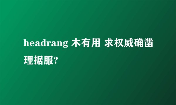 headrang 木有用 求权威确凿理据服?
