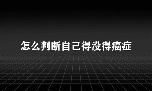 怎么判断自己得没得癌症