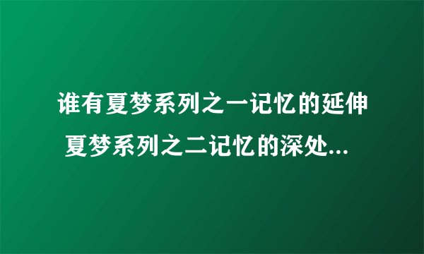 谁有夏梦系列之一记忆的延伸 夏梦系列之二记忆的深处 夏梦系列之三心锁 夏梦系列之四受虐的校园