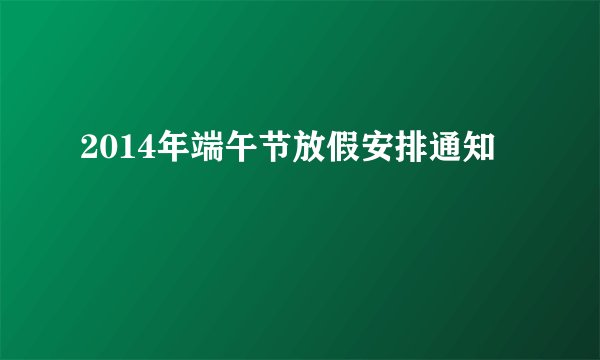 2014年端午节放假安排通知