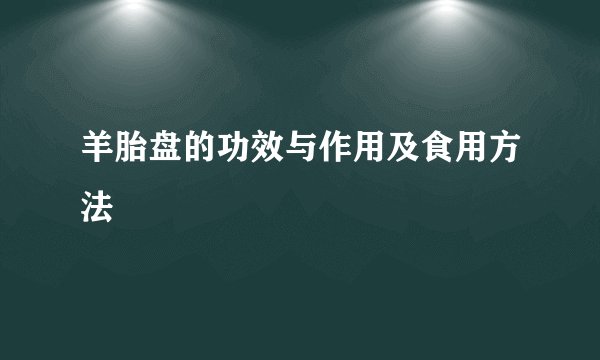 羊胎盘的功效与作用及食用方法