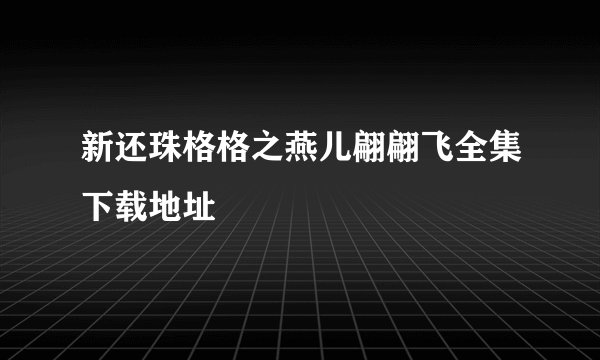 新还珠格格之燕儿翩翩飞全集下载地址