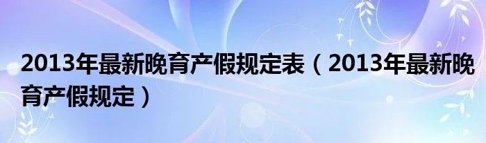 2013年最新晚育产假规定表（2013年最新晚育产假规定）