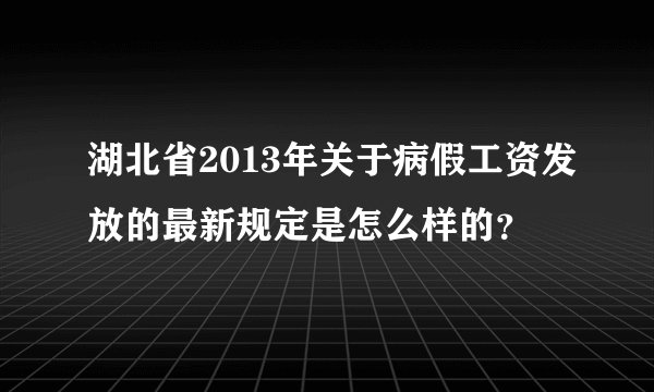 湖北省2013年关于病假工资发放的最新规定是怎么样的？