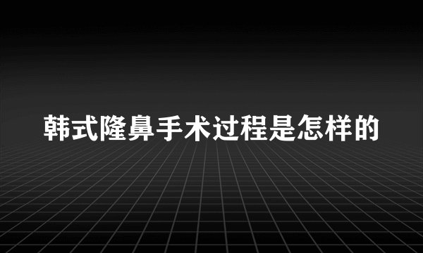 韩式隆鼻手术过程是怎样的