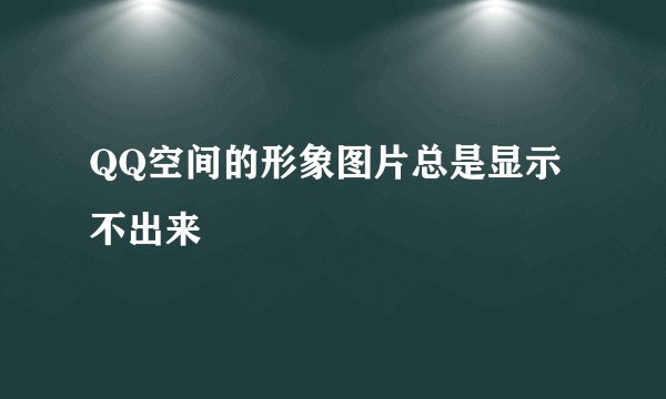 QQ空间的形象图片总是显示不出来