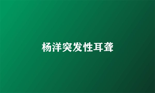 杨洋突发性耳聋