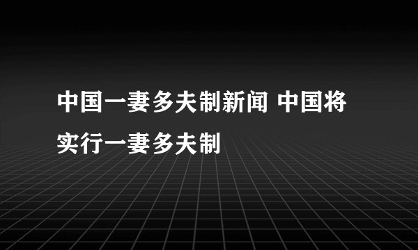 中国一妻多夫制新闻 中国将实行一妻多夫制