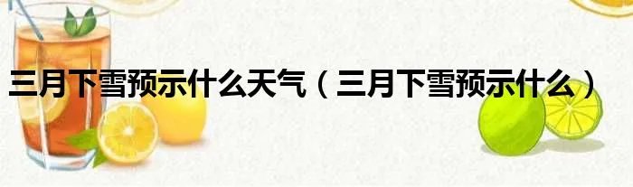 三月下雪预示什么天气（三月下雪预示什么）