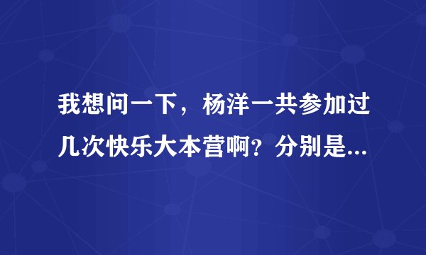 我想问一下，杨洋一共参加过几次快乐大本营啊？分别是什么时候，第几期啊