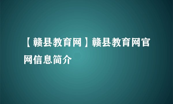 【赣县教育网】赣县教育网官网信息简介