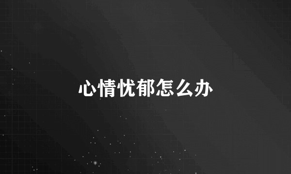 心情忧郁怎么办