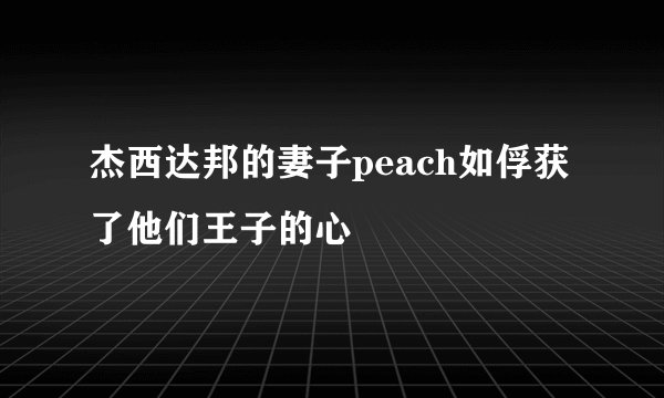 杰西达邦的妻子peach如俘获了他们王子的心