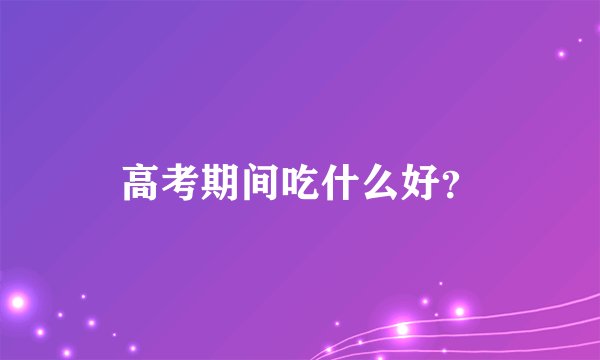 高考期间吃什么好？