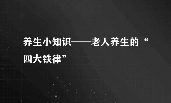 养生小知识——老人养生的“四大铁律”