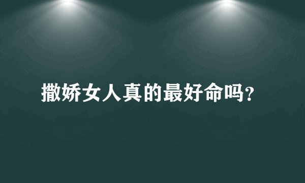 撒娇女人真的最好命吗？