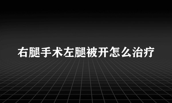 右腿手术左腿被开怎么治疗