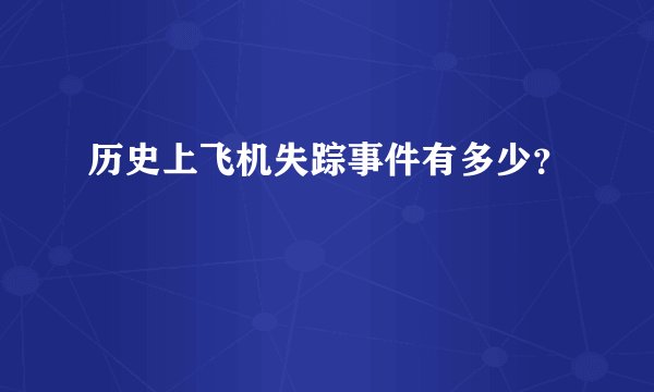 历史上飞机失踪事件有多少？