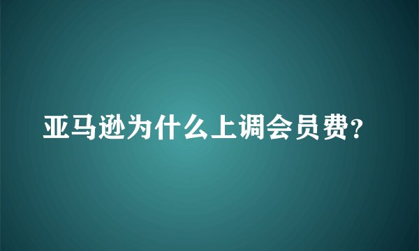 亚马逊为什么上调会员费？