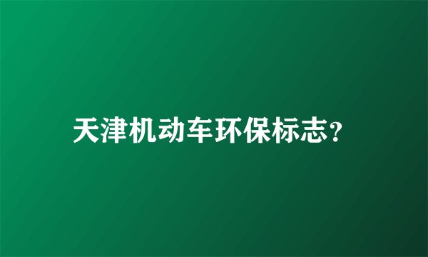 天津机动车环保标志？