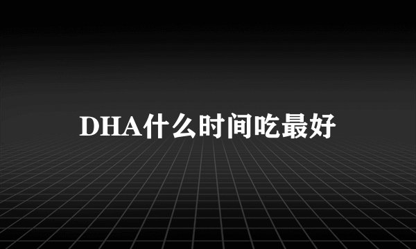 DHA什么时间吃最好