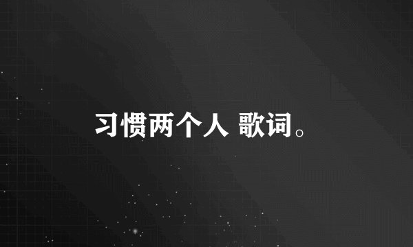 习惯两个人 歌词。
