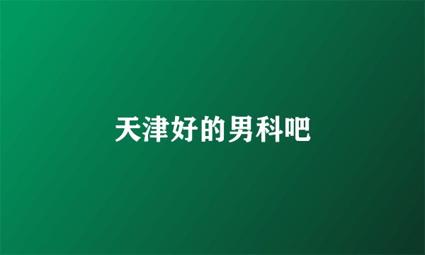 天津好的男科吧