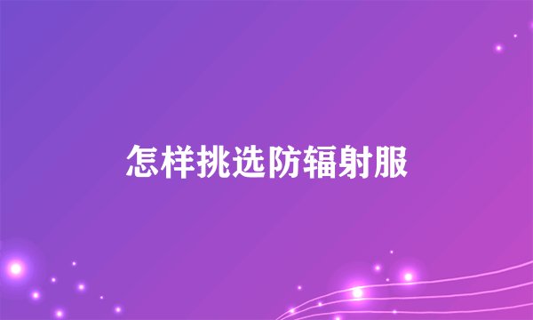 怎样挑选防辐射服