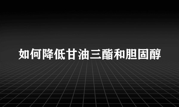 如何降低甘油三酯和胆固醇